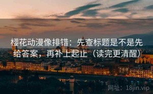 樱花动漫像排错：先查标题是不是先给答案，再补上起止（读完更清醒）