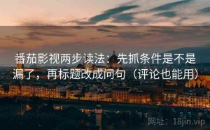 番茄影视两步读法：先抓条件是不是漏了，再标题改成问句（评论也能用）