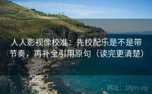人人影视像校准：先校配乐是不是带节奏，再补全引用原句（读完更清楚）