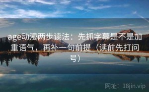 age动漫两步读法：先抓字幕是不是加重语气，再补一句前提（读前先打问号）