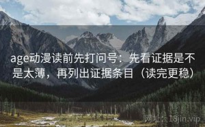 age动漫读前先打问号：先看证据是不是太薄，再列出证据条目（读完更稳）