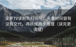菠萝TV读前先打问号：先看时间窗有没有交代，再拆成两步推理（读完更清醒）