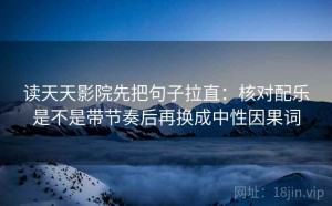 读天天影院先把句子拉直：核对配乐是不是带节奏后再换成中性因果词