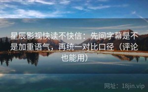 星辰影视快读不快信：先问字幕是不是加重语气，再统一对比口径（评论也能用）