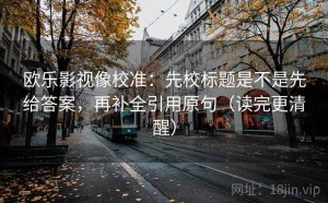 欧乐影视像校准：先校标题是不是先给答案，再补全引用原句（读完更清醒）