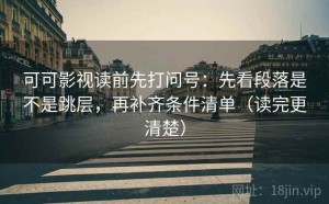可可影视读前先打问号：先看段落是不是跳层，再补齐条件清单（读完更清楚）