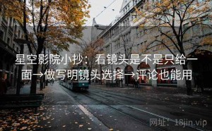 星空影院小抄：看镜头是不是只给一面→做写明镜头选择→评论也能用