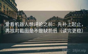 爱看机器人想评论之前：先补上起止，再核对截图是不是缺前后（读完更稳）