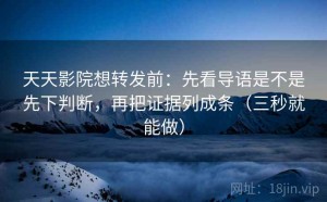 天天影院想转发前：先看导语是不是先下判断，再把证据列成条（三秒就能做）