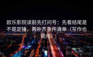 欧乐影院读前先打问号：先看结尾是不是定锤，再补齐条件清单（写作也能用）