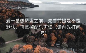 爱一番想转发之前：先看前提是不是默认，再拿掉配乐再读（读前先打问号）