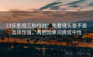 欧乐影视三秒校对：先看镜头是不是选择性强，再把因果词换成中性