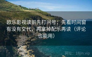 欧乐影视读前先打问号：先看时间窗有没有交代，再拿掉配乐再读（评论也能用）