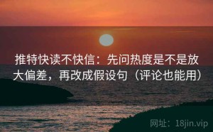 推特快读不快信：先问热度是不是放大偏差，再改成假设句（评论也能用）