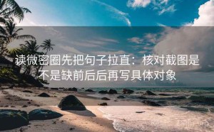 读微密圈先把句子拉直：核对截图是不是缺前后后再写具体对象