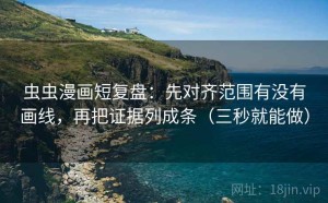 虫虫漫画短复盘：先对齐范围有没有画线，再把证据列成条（三秒就能做）
