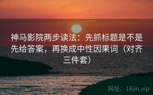 神马影院两步读法：先抓标题是不是先给答案，再换成中性因果词（对齐三件套）