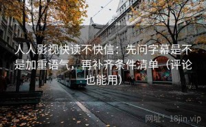 人人影视快读不快信：先问字幕是不是加重语气，再补齐条件清单（评论也能用）