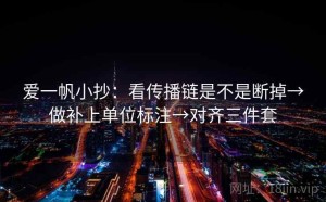 爱一帆小抄：看传播链是不是断掉→做补上单位标注→对齐三件套