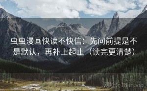 虫虫漫画快读不快信：先问前提是不是默认，再补上起止（读完更清楚）