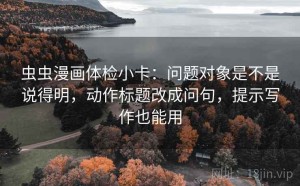 虫虫漫画体检小卡：问题对象是不是说得明，动作标题改成问句，提示写作也能用