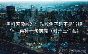 黑料网像校准：先校例子是不是当规律，再补一句前提（对齐三件套）