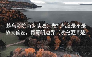 蜂鸟影院两步读法：先抓热度是不是放大偏差，再写明边界（读完更清楚）