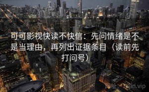 可可影视快读不快信：先问情绪是不是当理由，再列出证据条目（读前先打问号）