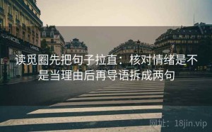 读觅圈先把句子拉直：核对情绪是不是当理由后再导语拆成两句
