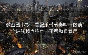 微密圈小抄：看配乐带节奏吗→做读全轴线起点终点→不费劲但管用
