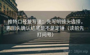 推特口径复写法：先写明镜头选择，再回头确认结尾是不是定锤（读前先打问号）