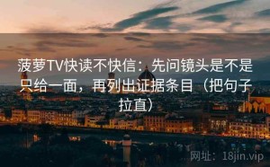 菠萝TV快读不快信：先问镜头是不是只给一面，再列出证据条目（把句子拉直）
