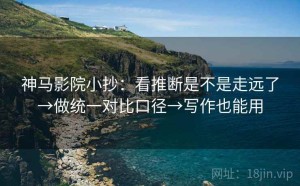 神马影院小抄：看推断是不是走远了→做统一对比口径→写作也能用