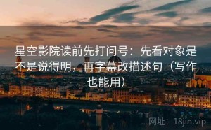 星空影院读前先打问号：先看对象是不是说得明，再字幕改描述句（写作也能用）