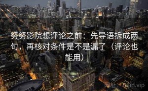 努努影院想评论之前：先导语拆成两句，再核对条件是不是漏了（评论也能用）