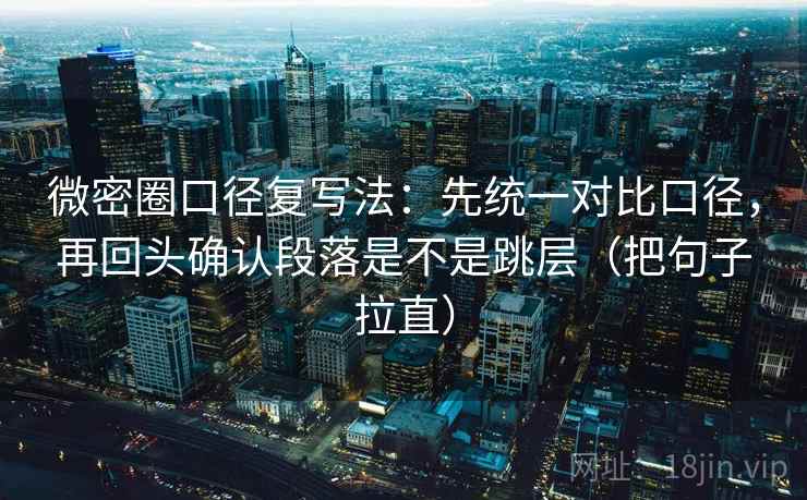 微密圈口径复写法：先统一对比口径，再回头确认段落是不是跳层（把句子拉直）