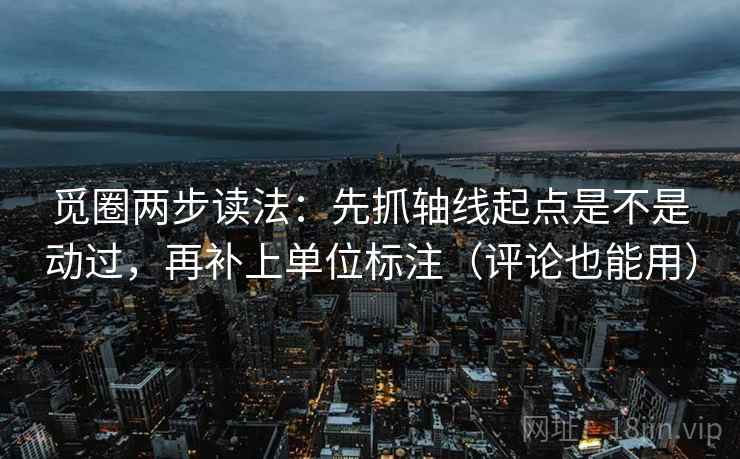 觅圈两步读法：先抓轴线起点是不是动过，再补上单位标注（评论也能用）