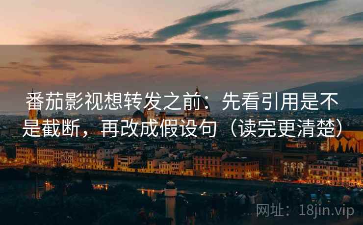 番茄影视想转发之前：先看引用是不是截断，再改成假设句（读完更清楚）