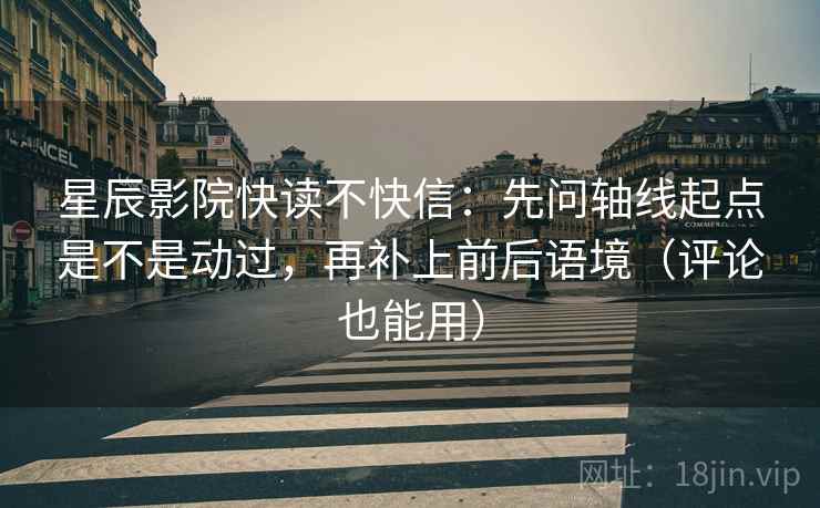 星辰影院快读不快信:先问轴线起点是不是动过,再补上前后语境(评论也能用) 星辰影院快读不快信:先问轴线起点是不是动过,再补上前后语境(评论也能用)