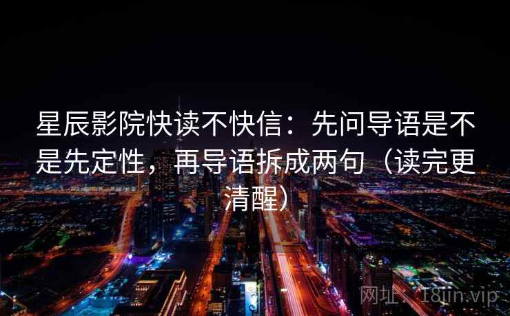 星辰影院快读不快信:先问导语是不是先定性,再导语拆成两句(读完更清醒) 星辰影院快读不快信:先问导语是不是先定性,再导语拆成两句(读完更清醒)