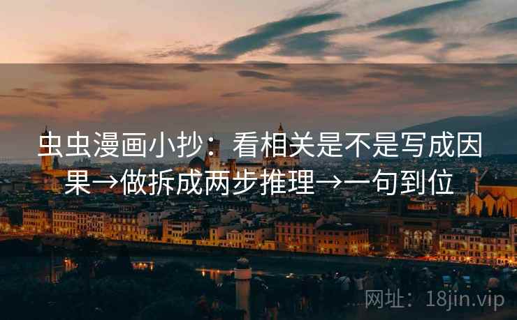 虫虫漫画小抄：看相关是不是写成因果→做拆成两步推理→一句到位