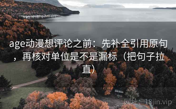 age动漫想评论之前:先补全引用原句,再核对单位是不是漏标(把句子拉直) age动漫想评论之前:先补全引用原句,再核对单位是不是漏标(把句子拉直)