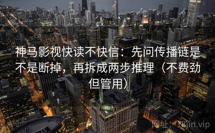 神马影视快读不快信:先问传播链是不是断掉,再拆成两步推理(不费劲但管用) 神马影视快读不快信:先问传播链是不是断掉,再拆成两步推理(不费劲但管用)