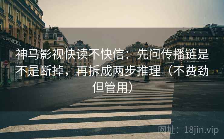 神马影视快读不快信:先问传播链是不是断掉,再拆成两步推理(不费劲但管用) 神马影视快读不快信:先问传播链是不是断掉,再拆成两步推理(不费劲但管用)