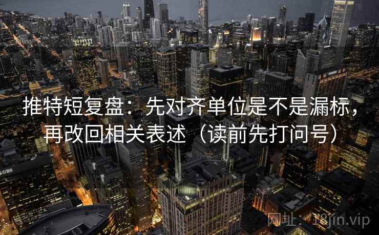 推特短复盘：先对齐单位是不是漏标，再改回相关表述（读前先打问号）
