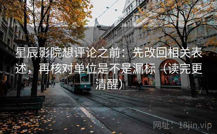 星辰影院想评论之前：先改回相关表述，再核对单位是不是漏标（读完更清醒）