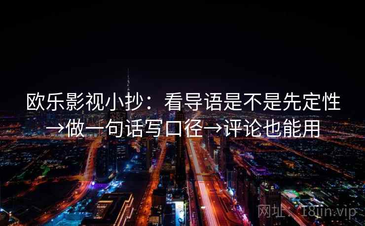 欧乐影视小抄：看导语是不是先定性→做一句话写口径→评论也能用