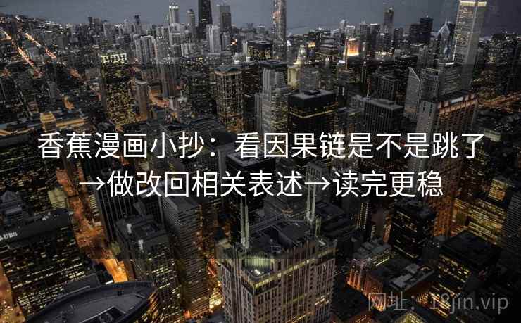 香蕉漫画小抄：看因果链是不是跳了→做改回相关表述→读完更稳