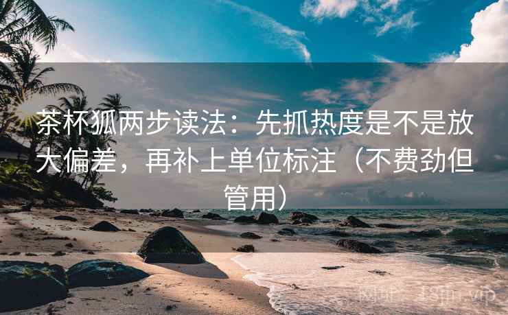 茶杯狐两步读法:先抓热度是不是放大偏差,再补上单位标注(不费劲但管用) 茶杯狐两步读法:先抓热度是不是放大偏差,再补上单位标注(不费劲但管用)
