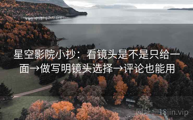 星空影院小抄:看镜头是不是只给一面→做写明镜头选择→评论也能用 星空影院小抄:看镜头是不是只给一面→做写明镜头选择→评论也能用